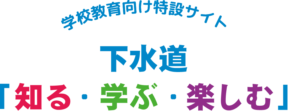 学校教育向け特設サイト 下水道「知る・学ぶ・楽しむ」