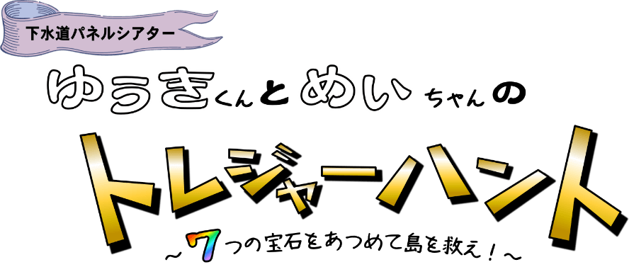 下水道パネルシアター ゆうきくんとめいちゃんのトレジャーハント〜７つの宝石をあつめて島を救え！〜